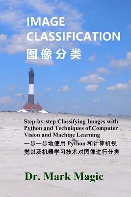 Image Classification (图像分类): Step-by-step Classifying Images with Python and Techniques of Computer Vision and Machine Lea by Magic, John