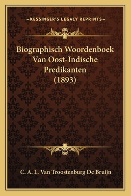 Biographisch Woordenboek Van Oost-Indische Predikanten (1893) by De Bruijn, C. A. L. Van Troostenburg