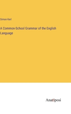 A Common-School Grammar of the English Language by Kerl, Simon