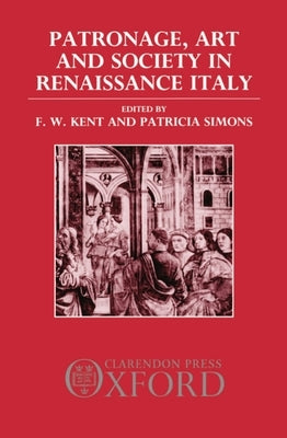 Patronage, Art, and Society in Renaissance Italy by Kent, F. W.