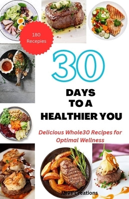 30 Days to a Healthier You: Delicious Whole30 Recipes for Optimal Wellness 5.5*8.5 by Creations, Mitt