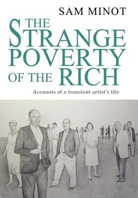 The Strange Poverty of the Rich: Accounts of a transient artist's life by Minot, Sam