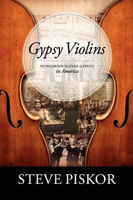 Gypsy Violins Hungarian-Slovak Gypsies in America by Piskor, Steve