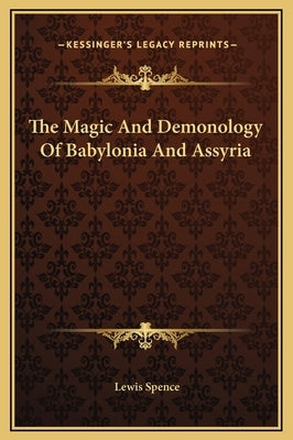 The Magic and Demonology of Babylonia and Assyria by Spence, Lewis