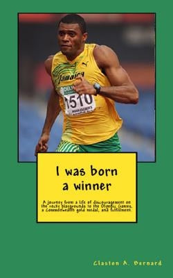I was born a winner: A journey from a life of discouragement on the rocky playgrounds to the Olympic Games, a Commonwealth gold medal, and by Bernard, Claston a.