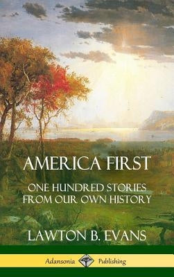America First: One Hundred Stories from Our Own History (United States History) (Hardcover) by Evans, Lawton B.