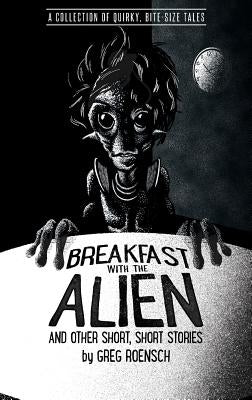 Breakfast with the Alien and Other Short, Short Stories by Roensch, Greg