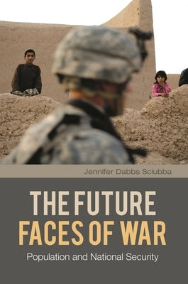 The Future Faces of War: Population and National Security by Sciubba, Jennifer