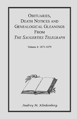 Obituaries, Death Notices & Genealogical Gleanings from the Saugerties Telegraph: Volume 4 1871-1879 by Klinkenberg, Audrey M.