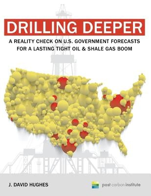 Drilling Deeper: A Reality Check on U.S. Government Forecasts for a Lasting Tight Oil & Shale Gas Boom by Hughes, J. David