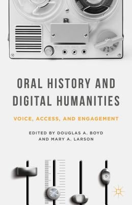 Oral History and Digital Humanities: Voice, Access, and Engagement by Boyd, Douglas A.