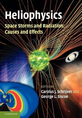 Heliophysics: Space Storms and Radiation: Causes and Effects by Schrijver, Carolus J.