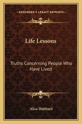 Life Lessons: Truths Concerning People Who Have Lived by Hubbard, Alice