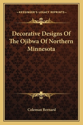 Decorative Designs of the Ojibwa of Northern Minnesota by Bernard, Coleman