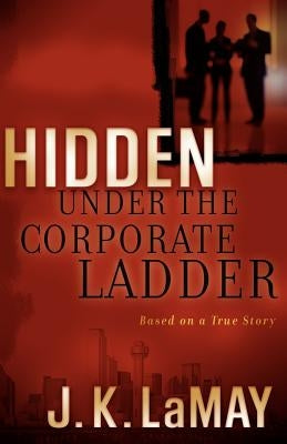 Hidden Under the Corporate Ladder by Lamay, J. K.