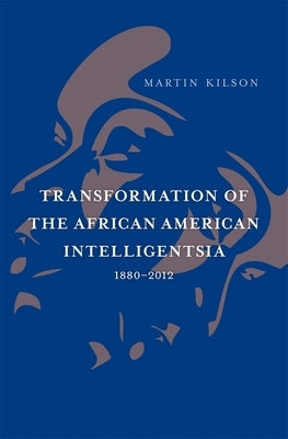Transformation of the African American Intelligentsia, 1880-2012 by Kilson, Martin