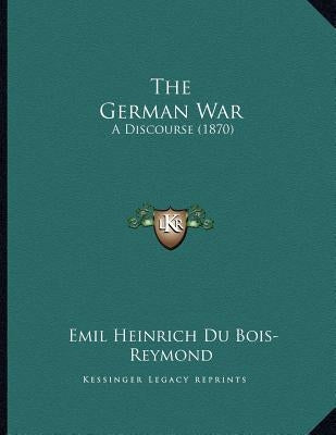 The German War: A Discourse (1870) by Bois-Reymond, Emil Heinrich Du