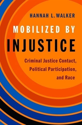 Mobilized by Injustice: Criminal Justice Contact, Political Participation, and Race by Walker, Hannah L.