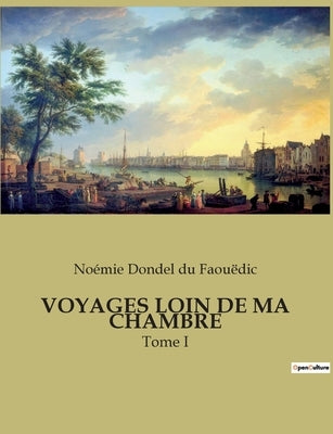 Voyages Loin de Ma Chambre: Tome I by Dondel Du Faouëdic, Noémie