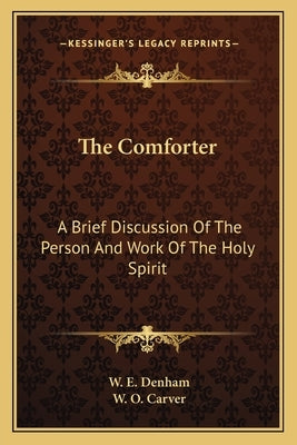 The Comforter: A Brief Discussion Of The Person And Work Of The Holy Spirit by Denham, W. E.