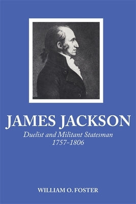 James Jackson: Duelist and Militant Statesman, 1757-1806 by Foster, William O.