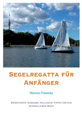 Segelregatta für Anfänger: Erweiterte Ausgabe inclusive Tipps für ein schnelleres Boot by Polansky, Mariooo