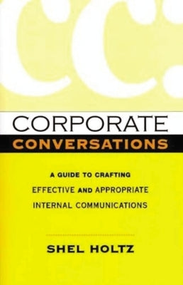 Corporate Conversations: A Guide to Crafting Effective and Appropriate Internal Communications by Holtz, Shel