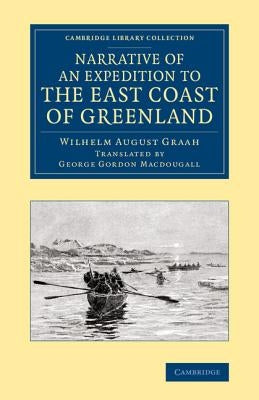 Narrative of an Expedition to the East Coast of Greenland: Sent by Order of the King of Denmark, in Search of the Lost Colonies, Under the Command of by Graah, Wilhelm August
