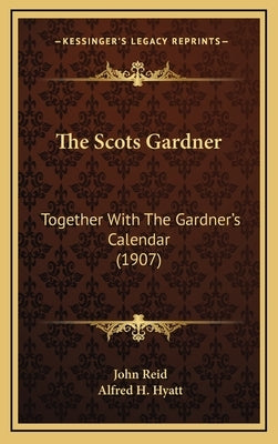 The Scots Gardner: Together With The Gardner's Calendar (1907) by Reid, John