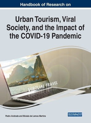 Handbook of Research on Urban Tourism, Viral Society, and the Impact of the COVID-19 Pandemic by Andrade, Pedro