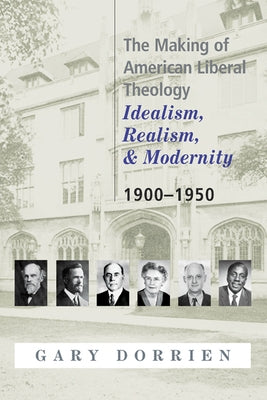The Making of American Liberal Theology: Idealism, Realism, and Modernity 1900-1950 by Dorrien, Gary