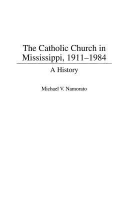 The Catholic Church in Mississippi, 1911-1984: A History by Namorato, Michael