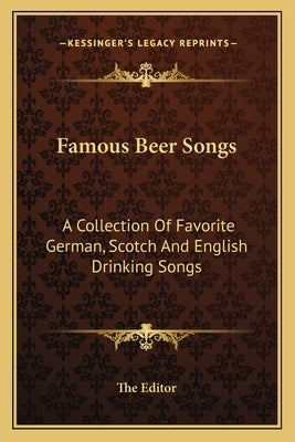 Famous Beer Songs: A Collection of Favorite German, Scotch and English Drinking Songs by The Editor