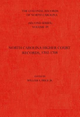 The Colonial Records of North Carolina, Volume 4: North Carolina Higher-Court Records, 1702-1708 by Price, William S.