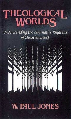 Theological Worlds: Understanding the Alternative Rhythms of Christian Belief by Jones, W. Paul