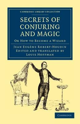 Secrets of Conjuring and Magic: Or How to Become a Wizard by Robert-Houdin, Jean Eugène