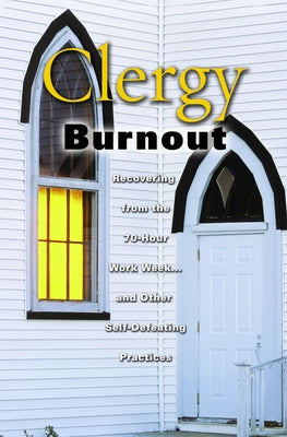 Clergy Burnout: Recovering from the 70-Hour Week...and Other Self-Defeating Practices by Lehr, John Frederick