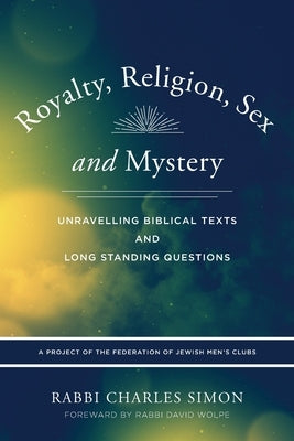 Royalty, Religion, Sex and Mystery: Unravelling Biblical Texts and Long Standing Question by Simon, Rabbi Charles