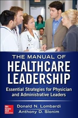 Manual of Healthcare Leadership: Essential Strategies for Physician and Administrative Leaders by Slonim, Anthony