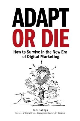 Adapt or Die: How to Survive in the New Era of Digital Marketing by Gallego, Tom
