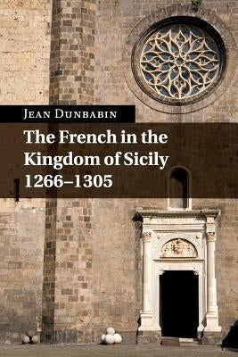 The French in the Kingdom of Sicily, 1266-1305 by Dunbabin, Jean