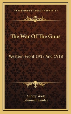 The War of the Guns: Western Front 1917 and 1918 by Wade, Aubrey