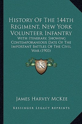 History Of The 144th Regiment, New York Volunteer Infantry: With Itinerary, Showing Contemporaneous Date Of The Important Battles Of The Civil War (19 by McKee, James Harvey