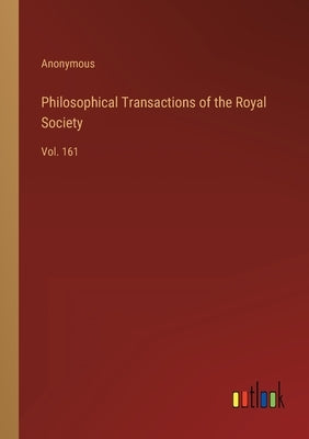 Philosophical Transactions of the Royal Society: Vol. 161 by Anonymous