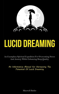 Lucid Dreaming: An Exemplary Spiritual Expedition For Overcoming Stress, And Anxiety While Enhancing Sleep Quality (An Informative Man by Butler, Maxwell