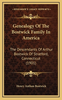 Genealogy of the Bostwick Family in America: The Descendants of Arthur Bostwick of Stratford, Connecticut (1901) by Bostwick, Henry Anthon