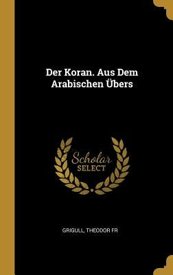 Der Koran. Aus Dem Arabischen Übers by , Grigull Theodor
