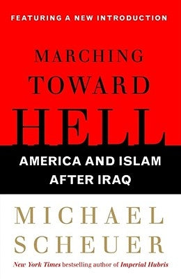 Marching Toward Hell: America and Islam After Iraq by Scheuer, Michael