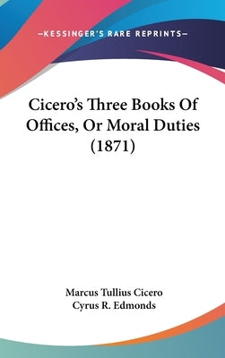 Cicero's Three Books of Offices, or Moral Duties (1871) by Cicero, Marcus Tullius