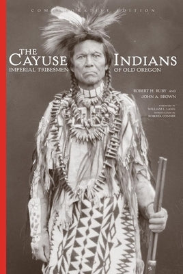 The Cayuse Indians: Imperial Tribesmen of Old Oregon Commemorative Editionvolume 120 by Ruby, Robert H.